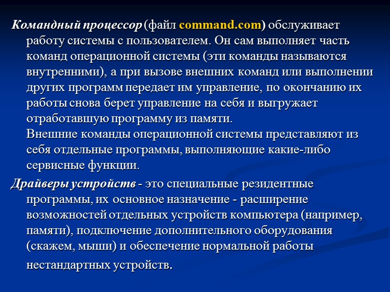 Командный процессор (файл command.com) обслуживает работу системы с пользователем. Он сам выполняет часть команд